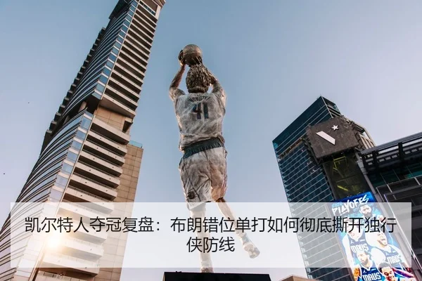 凯尔特人夺冠复盘：布朗错位单打如何彻底撕开独行侠防线