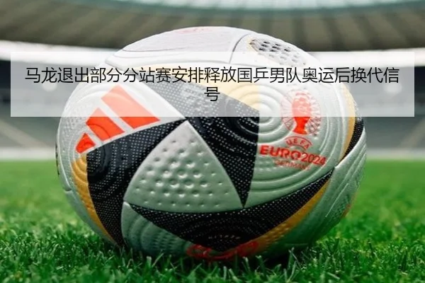 马龙退出部分分站赛安排释放国乒男队奥运后换代信号